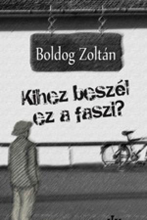 Boldog Zoltán – Kihez beszél ez a faszi?
